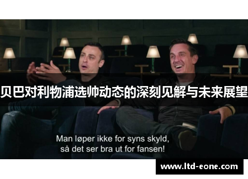 贝巴对利物浦选帅动态的深刻见解与未来展望