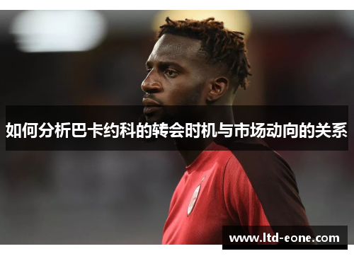 如何分析巴卡约科的转会时机与市场动向的关系