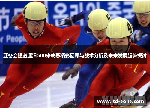 亚冬会短道速滑500米决赛精彩回顾与战术分析及未来发展趋势探讨