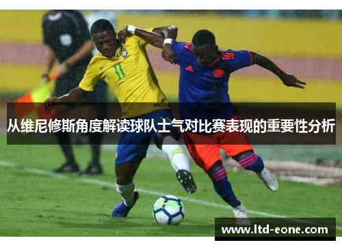 从维尼修斯角度解读球队士气对比赛表现的重要性分析