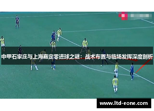 中甲石家庄与上海嘉定零进球之谜：战术布置与临场发挥深度剖析