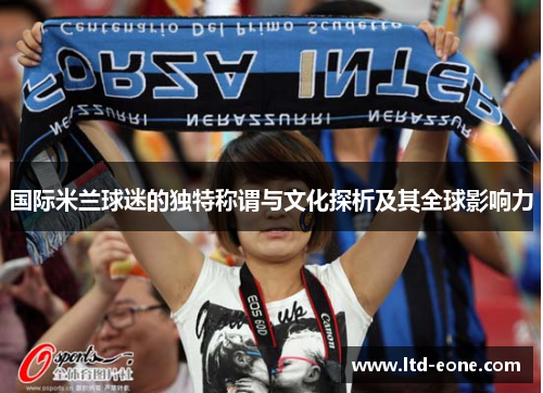 国际米兰球迷的独特称谓与文化探析及其全球影响力