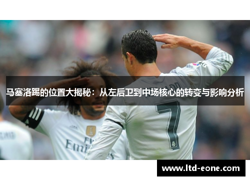 马塞洛踢的位置大揭秘：从左后卫到中场核心的转变与影响分析