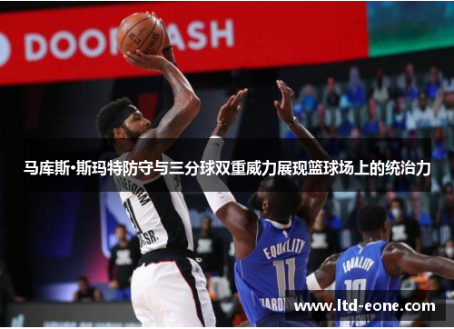 马库斯·斯玛特防守与三分球双重威力展现篮球场上的统治力