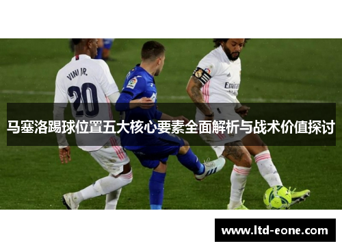 马塞洛踢球位置五大核心要素全面解析与战术价值探讨