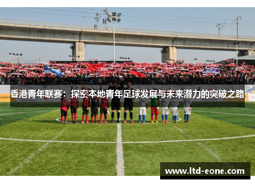 香港青年联赛：探索本地青年足球发展与未来潜力的突破之路