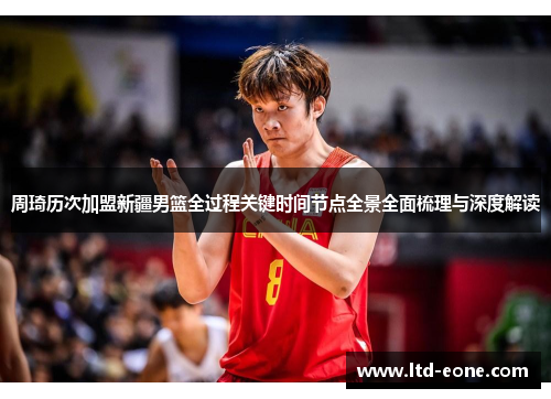 周琦历次加盟新疆男篮全过程关键时间节点全景全面梳理与深度解读