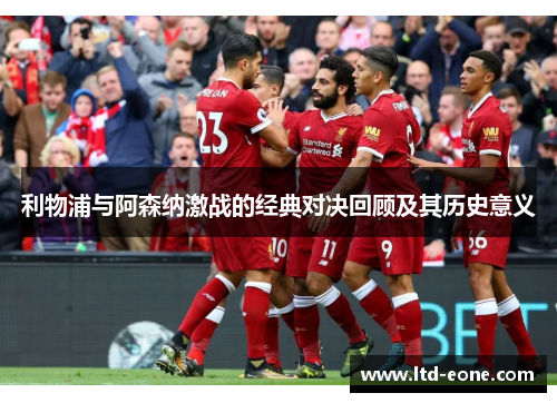 利物浦与阿森纳激战的经典对决回顾及其历史意义