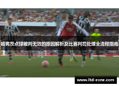 哈弗茨点球被判无效的原因解析及比赛判罚处理全流程指南