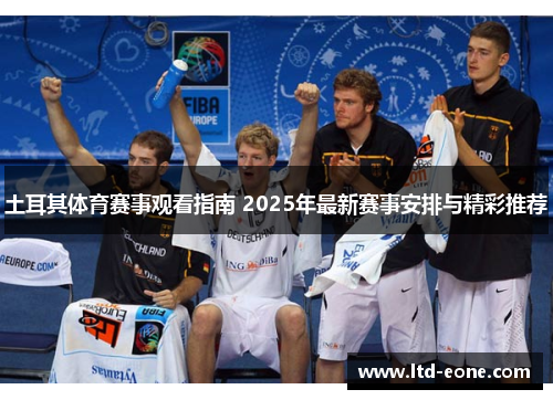 土耳其体育赛事观看指南 2025年最新赛事安排与精彩推荐