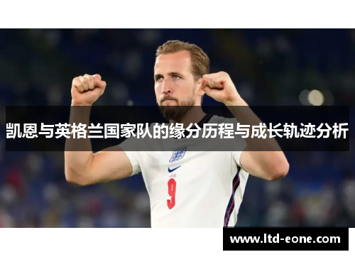 凯恩与英格兰国家队的缘分历程与成长轨迹分析