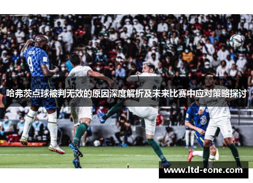 哈弗茨点球被判无效的原因深度解析及未来比赛中应对策略探讨