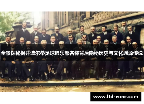 全景探秘揭开波尔蒂足球俱乐部名称背后隐秘历史与文化渊源传说 全景探秘揭开波尔蒂足球俱乐部名称背后隐秘历史与文化渊源传说