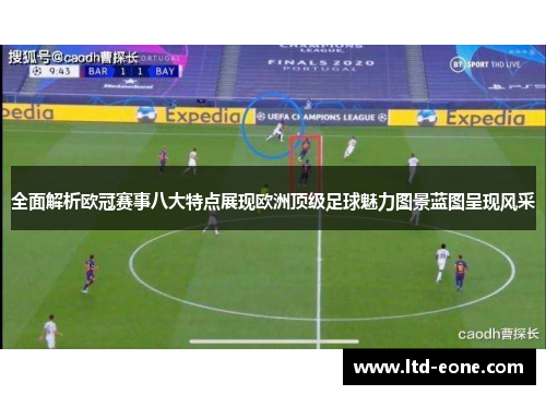 全面解析欧冠赛事八大特点展现欧洲顶级足球魅力图景蓝图呈现风采