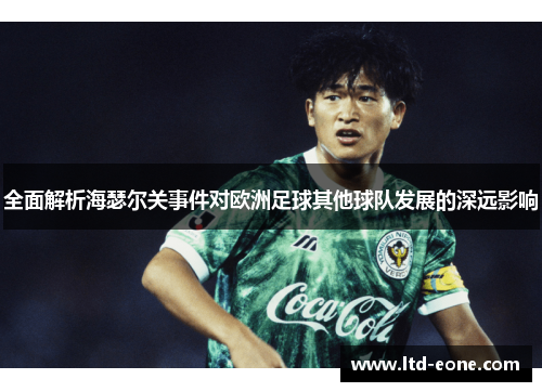 全面解析海瑟尔关事件对欧洲足球其他球队发展的深远影响 全面解析海瑟尔关事件对欧洲足球其他球队发展的深远影响