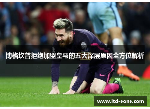 博格坎普拒绝加盟皇马的五大深层原因全方位解析