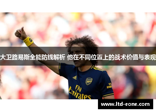 大卫路易斯全能防线解析 他在不同位置上的战术价值与表现