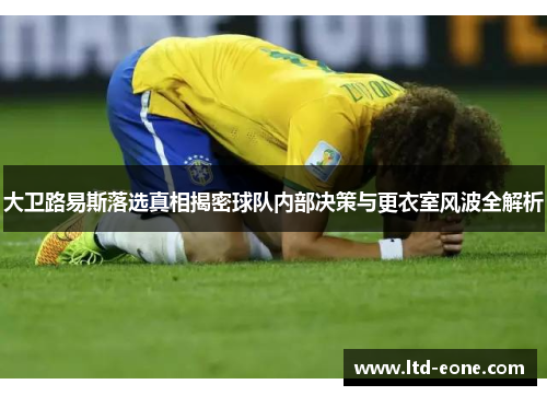 大卫路易斯落选真相揭密球队内部决策与更衣室风波全解析