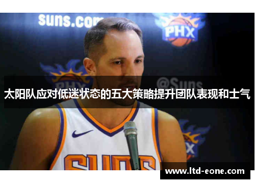 太阳队应对低迷状态的五大策略提升团队表现和士气