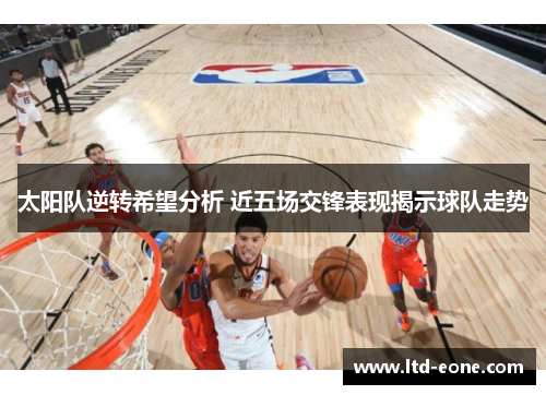 太阳队逆转希望分析 近五场交锋表现揭示球队走势