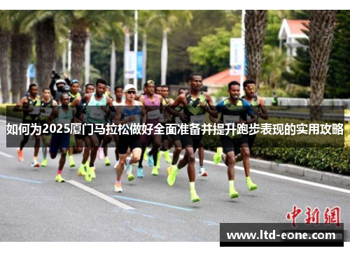 如何为2025厦门马拉松做好全面准备并提升跑步表现的实用攻略