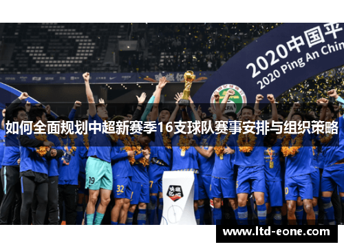 如何全面规划中超新赛季16支球队赛事安排与组织策略 如何全面规划中超新赛季16支球队赛事安排与组织策略