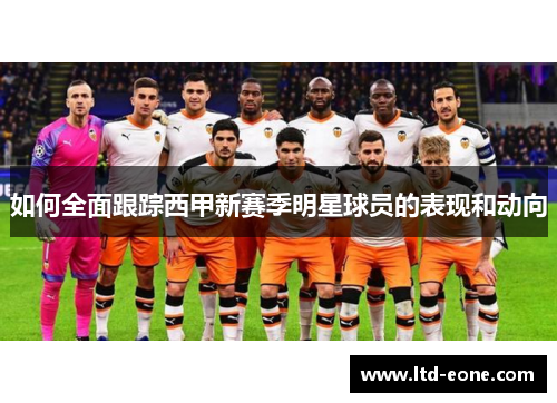 如何全面跟踪西甲新赛季明星球员的表现和动向 如何全面跟踪西甲新赛季明星球员的表现和动向