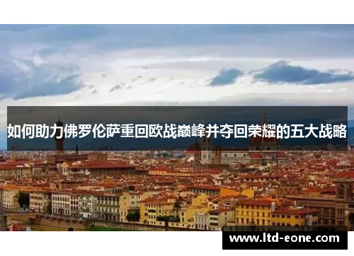 如何助力佛罗伦萨重回欧战巅峰并夺回荣耀的五大战略 如何助力佛罗伦萨重回欧战巅峰并夺回荣耀的五大战略