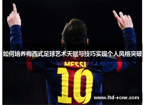 如何培养梅西式足球艺术天赋与技巧实现个人风格突破