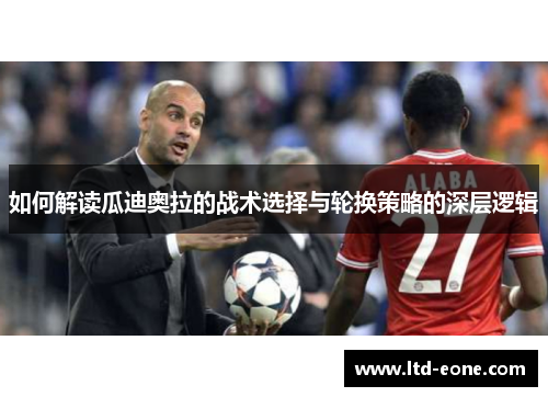 如何解读瓜迪奥拉的战术选择与轮换策略的深层逻辑