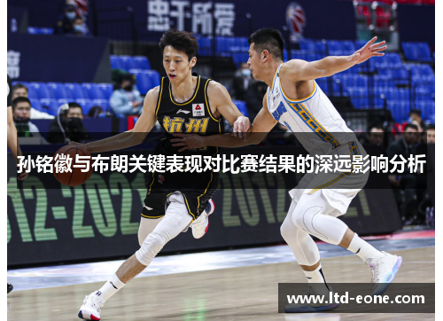 孙铭徽与布朗关键表现对比赛结果的深远影响分析