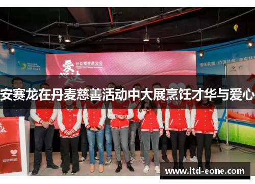 安赛龙在丹麦慈善活动中大展烹饪才华与爱心