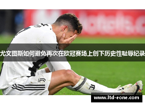 尤文图斯如何避免再次在欧冠赛场上创下历史性耻辱纪录