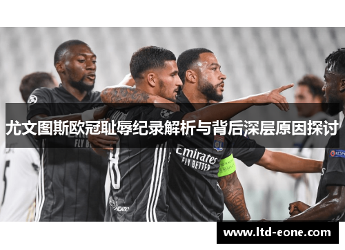 尤文图斯欧冠耻辱纪录解析与背后深层原因探讨 尤文图斯欧冠耻辱纪录解析与背后深层原因探讨