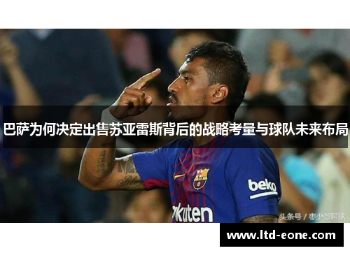 巴萨为何决定出售苏亚雷斯背后的战略考量与球队未来布局