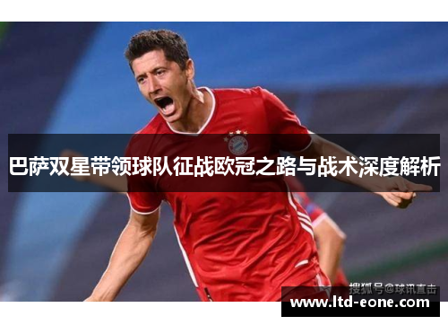 巴萨双星带领球队征战欧冠之路与战术深度解析 巴萨双星带领球队征战欧冠之路与战术深度解析