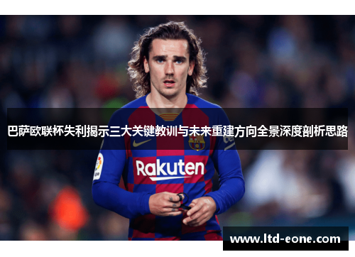 巴萨欧联杯失利揭示三大关键教训与未来重建方向全景深度剖析思路 巴萨欧联杯失利揭示三大关键教训与未来重建方向全景深度剖析思路