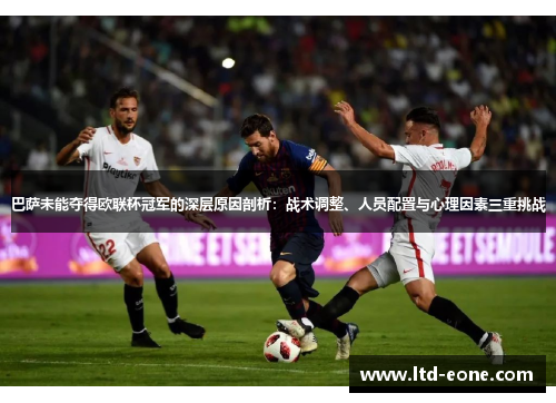 巴萨未能夺得欧联杯冠军的深层原因剖析:战术调整、人员配置与心理因素三重挑战 巴萨未能夺得欧联杯冠军的深层原因剖析:战术调整、人员配置与心理因素三重挑战