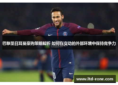 巴黎圣日耳曼豪购策略解析 如何在变动的外部环境中保持竞争力
