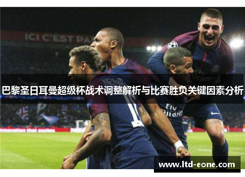 巴黎圣日耳曼超级杯战术调整解析与比赛胜负关键因素分析