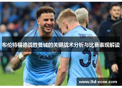 布伦特福德战胜曼城的关键战术分析与比赛表现解读