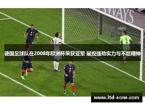 德国足球队在2008年欧洲杯荣获亚军 展现强劲实力与不屈精神