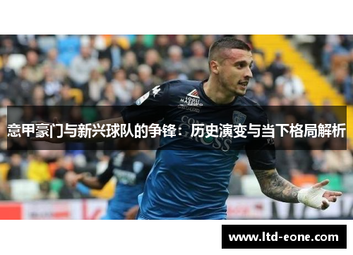 意甲豪门与新兴球队的争锋：历史演变与当下格局解析