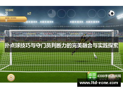 扑点球技巧与守门员判断力的完美融合与实践探索 扑点球技巧与守门员判断力的完美融合与实践探索