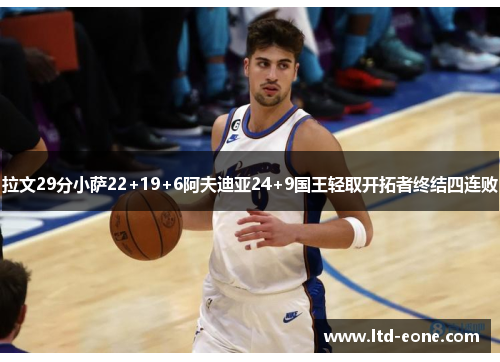 拉文29分小萨22+19+6阿夫迪亚24+9国王轻取开拓者终结四连败 拉文29分小萨22+19+6阿夫迪亚24+9国王轻取开拓者终结四连败