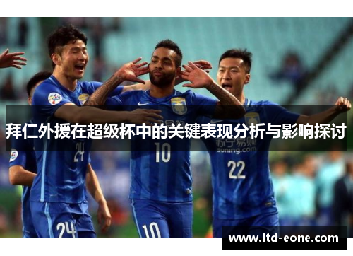 拜仁外援在超级杯中的关键表现分析与影响探讨