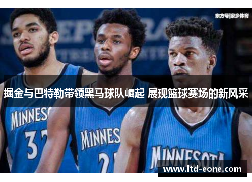 掘金与巴特勒带领黑马球队崛起 展现篮球赛场的新风采